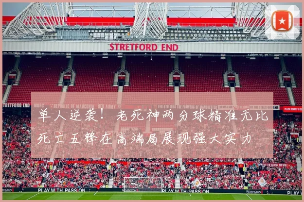 单人逆袭！老死神两分球精准无比死亡五锋在高端局展现强大实力