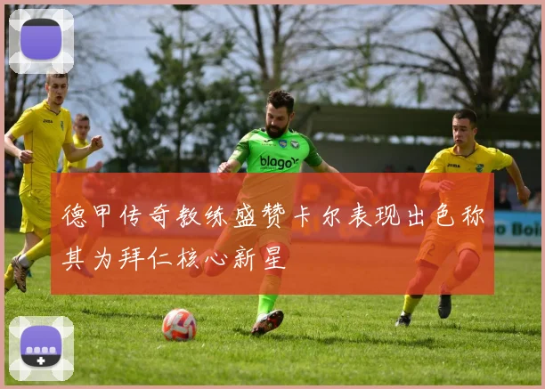 德甲传奇教练盛赞卡尔表现出色称其为拜仁核心新星
