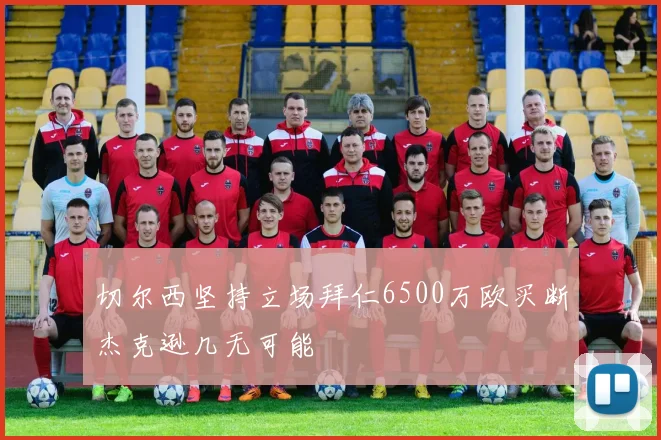 切尔西坚持立场拜仁6500万欧买断杰克逊几无可能