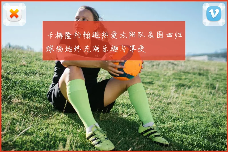 卡梅隆约翰逊热爱太阳队氛围回归球场始终充满乐趣与享受