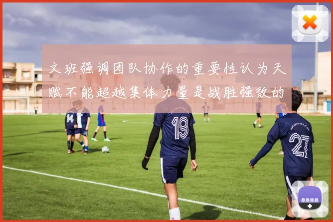 文班强调团队协作的重要性认为天赋不能超越集体力量是战胜强敌的关键