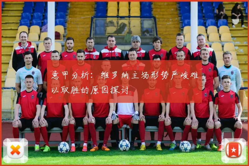 意甲分析：维罗纳主场形势严峻难以取胜的原因探讨