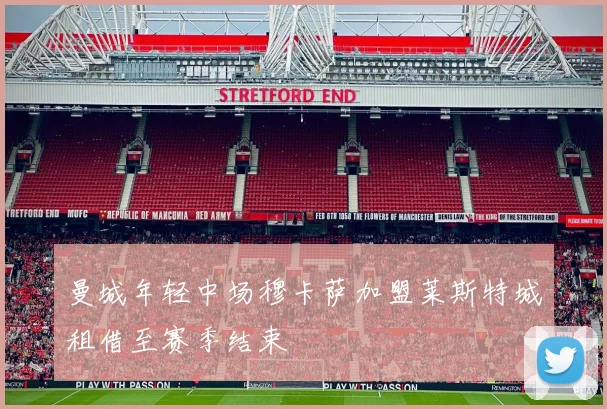 曼城年轻中场穆卡萨加盟莱斯特城租借至赛季结束