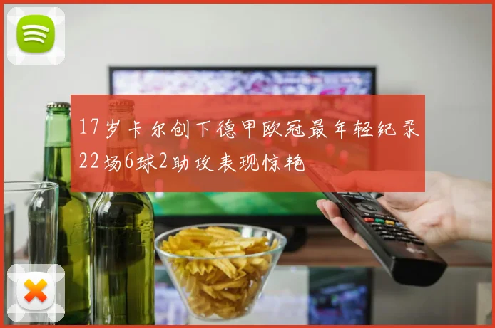 17岁卡尔创下德甲欧冠最年轻纪录22场6球2助攻表现惊艳