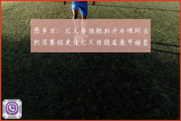 图多尔：尤文每场胜利并非理所当然若赛程更佳尤文将稳居意甲榜首