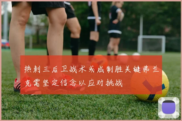 热刺三后卫战术或成制胜关键弗兰克需坚定信念以应对挑战