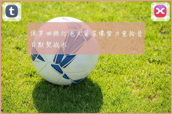 保罗回顾灯泡火箭录像努力重拾昔日默契战术