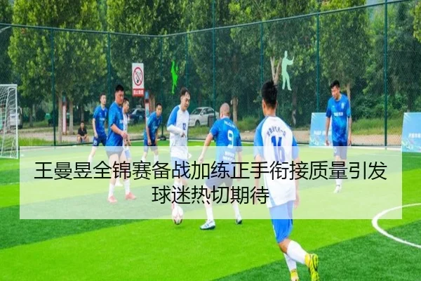 王曼昱全锦赛备战加练正手衔接质量引发球迷热切期待（MKSPORTS）
